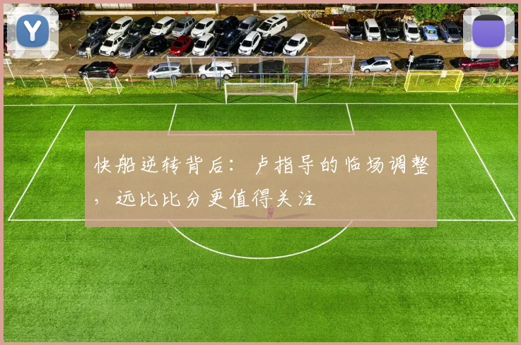 快船逆转背后：卢指导的临场调整，远比比分更值得关注
