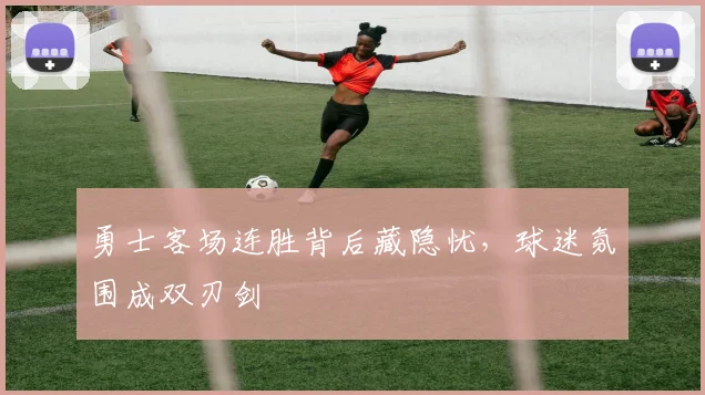 勇士客场连胜背后藏隐忧，球迷氛围成双刃剑