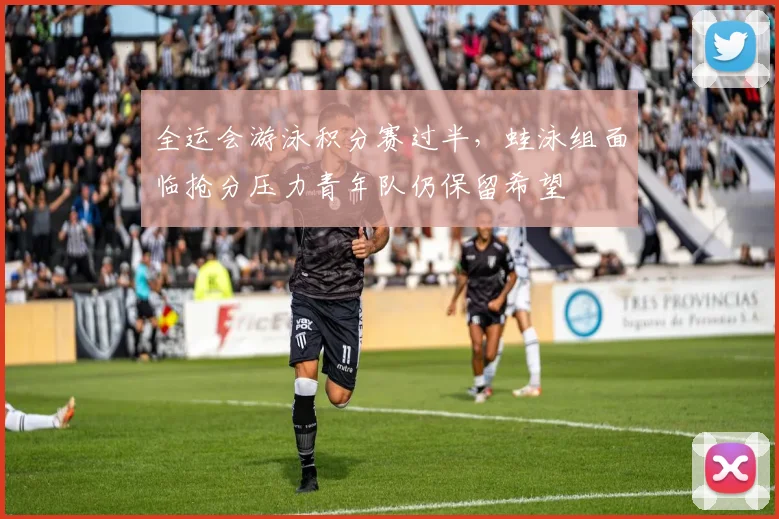 全运会游泳积分赛过半，蛙泳组面临抢分压力青年队仍保留希望