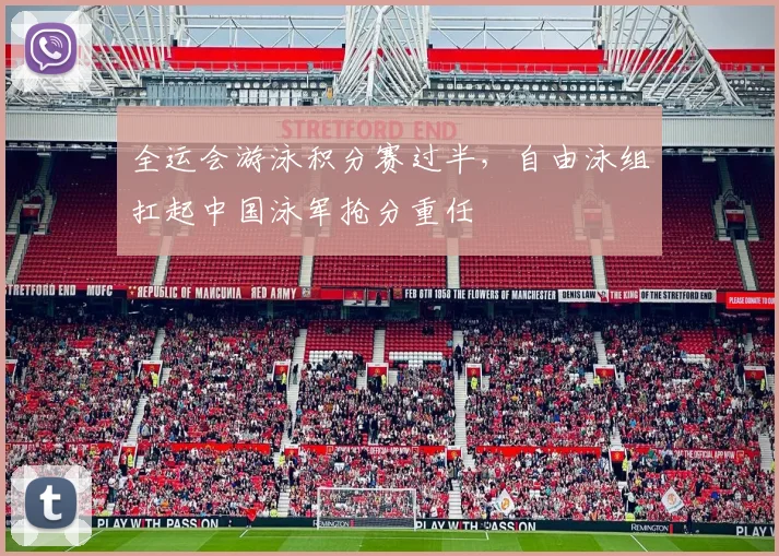 全运会游泳积分赛过半，自由泳组扛起中国泳军抢分重任