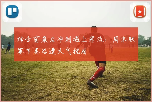 转会窗最后冲刺遇上寒流，周末联赛节奏恐遭天气搅局