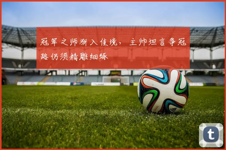 冠军之师渐入佳境，主帅坦言争冠路仍须精雕细琢