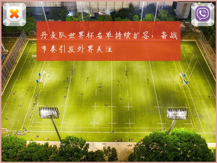 丹麦队世界杯名单持续扩容，备战节奏引发外界关注