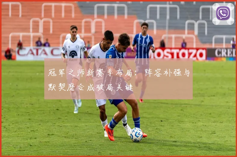 冠军之师新赛季布局：阵容补强与默契磨合成破局关键