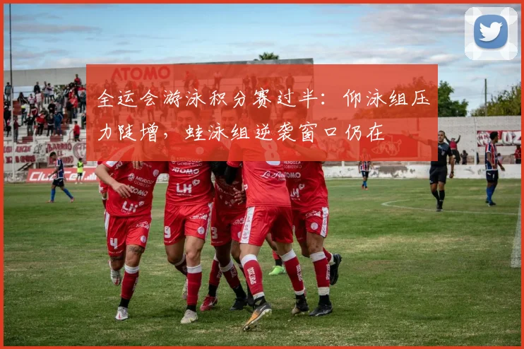 全运会游泳积分赛过半：仰泳组压力陡增，蛙泳组逆袭窗口仍在