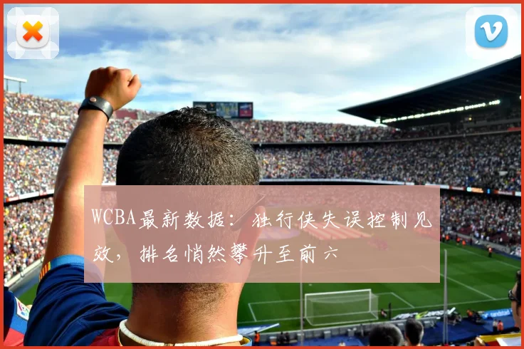 WCBA最新数据：独行侠失误控制见效，排名悄然攀升至前六