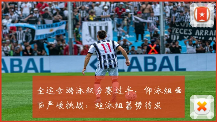 全运会游泳积分赛过半，仰泳组面临严峻挑战，蛙泳组蓄势待发